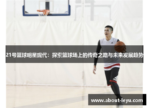 21号篮球明星现代：探索篮球场上的传奇之路与未来发展趋势