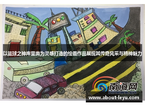 以篮球之神库里奥为灵感打造的绘画作品展现其传奇风采与精神魅力