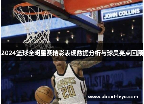 2024篮球全明星赛精彩表现数据分析与球员亮点回顾