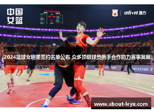 2024篮球女明星签约名单公布 众多顶级球员携手合作助力赛事发展