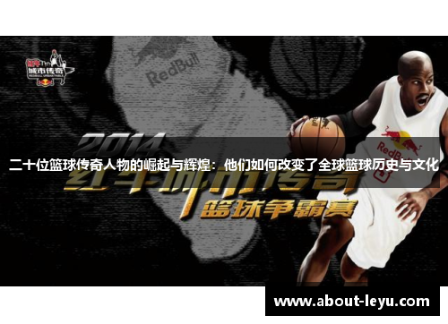 二十位篮球传奇人物的崛起与辉煌:他们如何改变了全球篮球历史与文化 二十位篮球传奇人物的崛起与辉煌:他们如何改变了全球篮球历史与文化