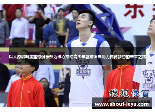 以太原启明星篮球俱乐部为核心推动青少年篮球发展助力体育梦想的未来之路