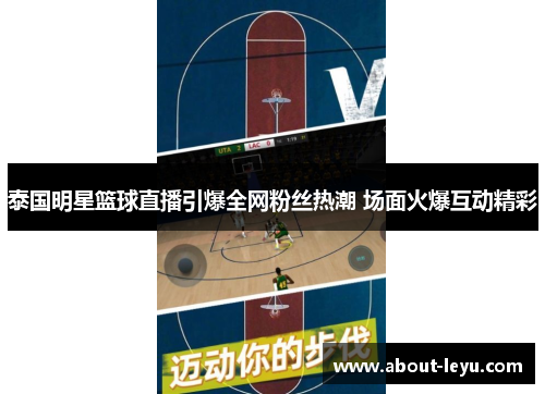 泰国明星篮球直播引爆全网粉丝热潮 场面火爆互动精彩