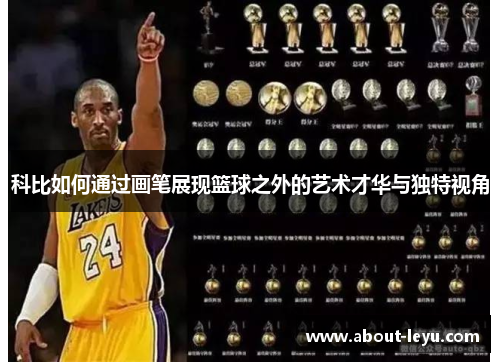 科比如何通过画笔展现篮球之外的艺术才华与独特视角 科比如何通过画笔展现篮球之外的艺术才华与独特视角