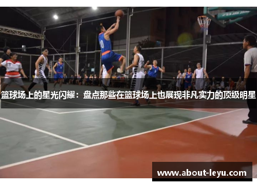 篮球场上的星光闪耀：盘点那些在篮球场上也展现非凡实力的顶级明星