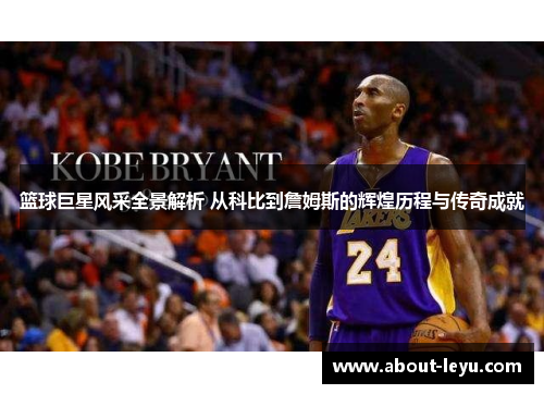 篮球巨星风采全景解析 从科比到詹姆斯的辉煌历程与传奇成就