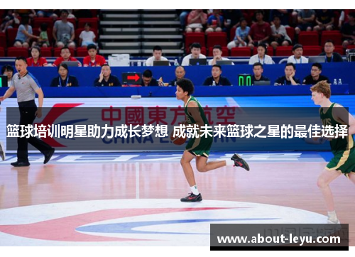 篮球培训明星助力成长梦想 成就未来篮球之星的最佳选择