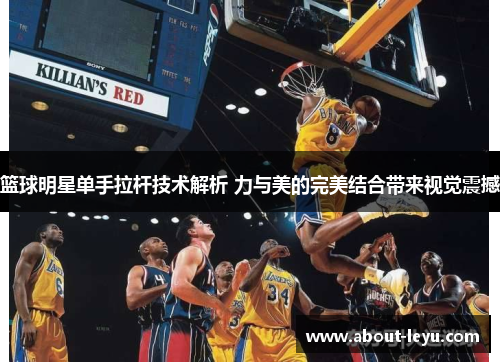 篮球明星单手拉杆技术解析 力与美的完美结合带来视觉震撼 篮球明星单手拉杆技术解析 力与美的完美结合带来视觉震撼