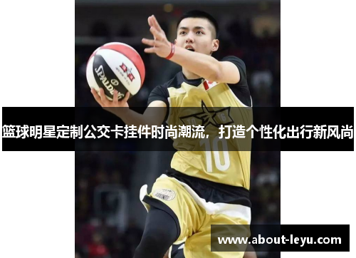 篮球明星定制公交卡挂件时尚潮流,打造个性化出行新风尚 篮球明星定制公交卡挂件时尚潮流,打造个性化出行新风尚