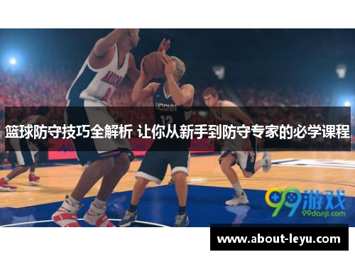 篮球防守技巧全解析 让你从新手到防守专家的必学课程