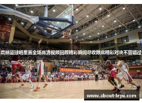 震撼篮球明星赛全场高清视频回顾精彩瞬间尽收眼底精彩对决不容错过