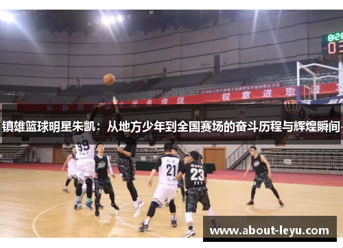 镇雄篮球明星朱凯：从地方少年到全国赛场的奋斗历程与辉煌瞬间