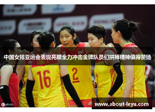 中国女排亚运会表现亮眼全力冲击金牌队员们拼搏精神值得赞扬
