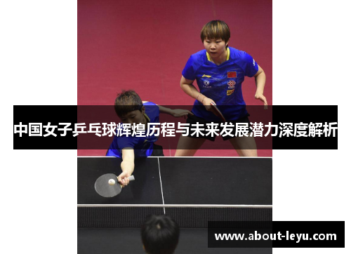 中国女子乒乓球辉煌历程与未来发展潜力深度解析