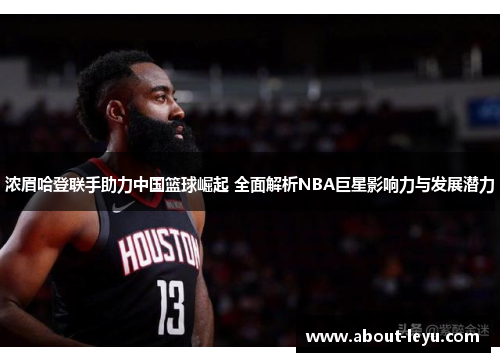 浓眉哈登联手助力中国篮球崛起 全面解析NBA巨星影响力与发展潜力