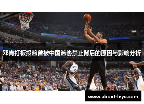 邓肯打板投篮曾被中国篮协禁止背后的原因与影响分析