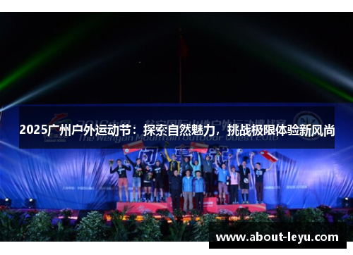 2025广州户外运动节:探索自然魅力,挑战极限体验新风尚 2025广州户外运动节:探索自然魅力,挑战极限体验新风尚