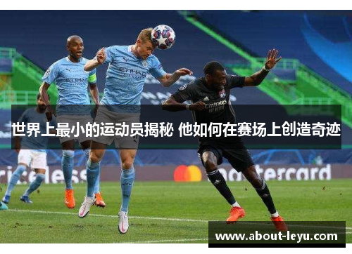 世界上最小的运动员揭秘 他如何在赛场上创造奇迹 世界上最小的运动员揭秘 他如何在赛场上创造奇迹