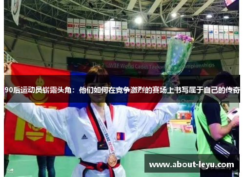 90后运动员崭露头角:他们如何在竞争激烈的赛场上书写属于自己的传奇 90后运动员崭露头角:他们如何在竞争激烈的赛场上书写属于自己的传奇