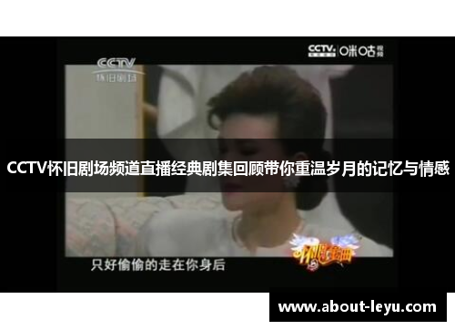 CCTV怀旧剧场频道直播经典剧集回顾带你重温岁月的记忆与情感 CCTV怀旧剧场频道直播经典剧集回顾带你重温岁月的记忆与情感