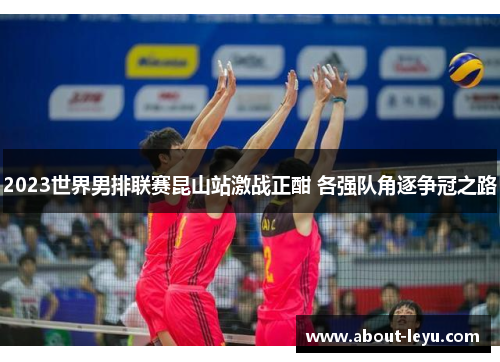 2023世界男排联赛昆山站激战正酣 各强队角逐争冠之路